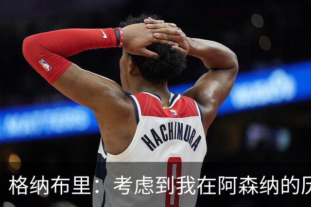 格纳布里：考虑到我在阿森纳的历史，我很期待和他们再次交手